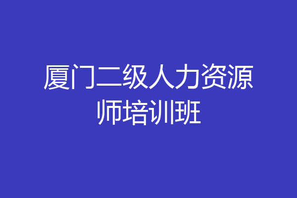 厦门二级人力资源师培训班