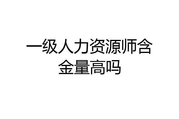 一级人力资源师含金量高吗