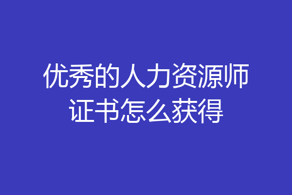 优秀的人力资源师证书怎么获得
