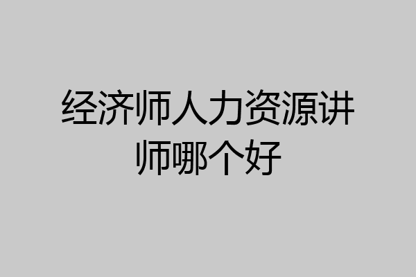 经济师人力资源讲师哪个好