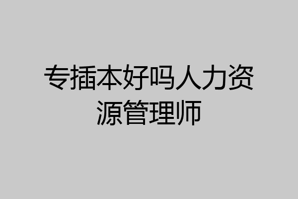 专插本好吗人力资源管理师