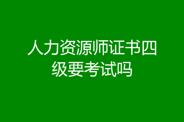 人力资源师证书四级要考试吗