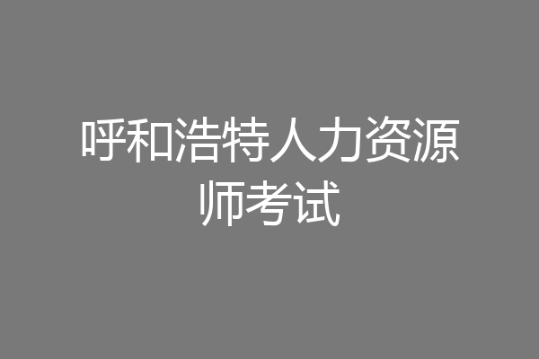 呼和浩特人力资源师考试