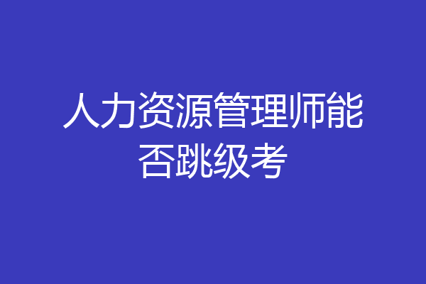 人力资源管理师能否跳级考
