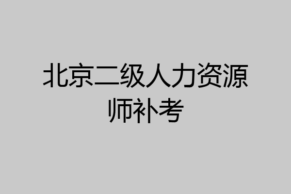 北京二级人力资源师补考