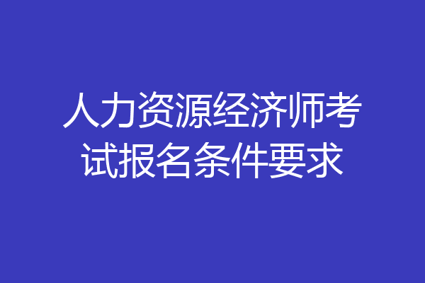 人力资源经济师考试报名条件要求