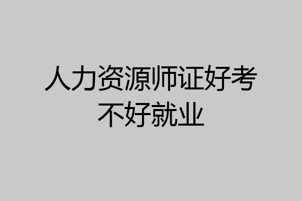 人力资源师证好考不好就业