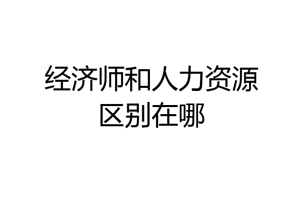 经济师和人力资源区别在哪