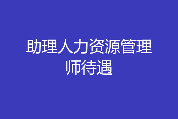 助理人力资源管理师待遇