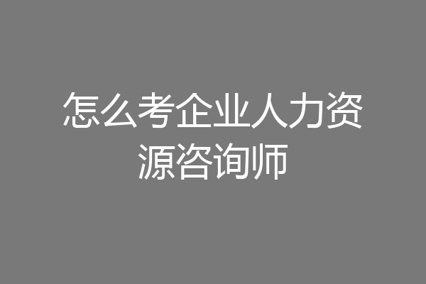 怎么考企业人力资源咨询师