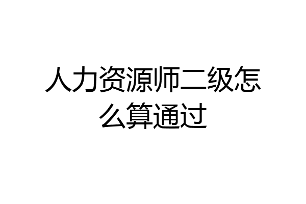 人力资源师二级怎么算通过