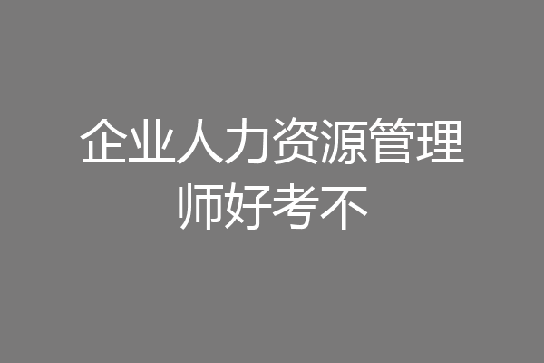 企业人力资源管理师好考不