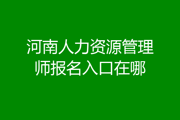 河南人力资源管理师报名入口在哪