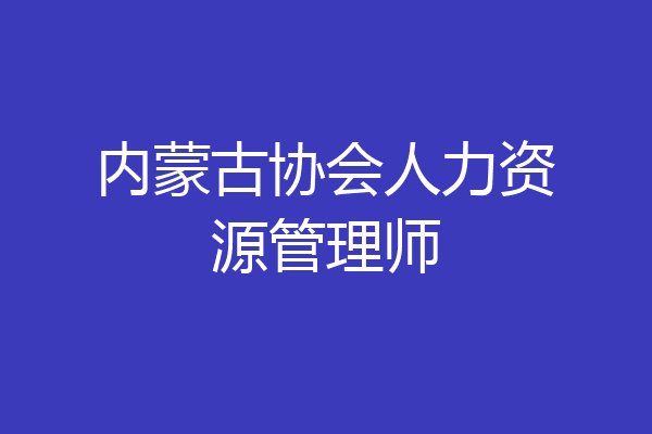 内蒙古协会人力资源管理师