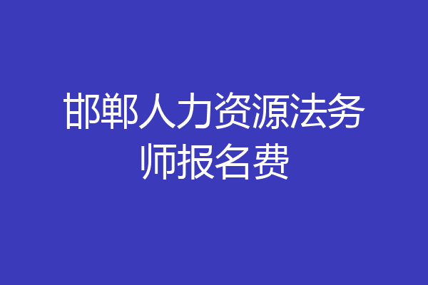 邯郸人力资源法务师报名费