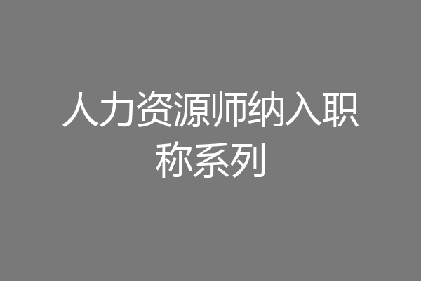 人力资源师纳入职称系列