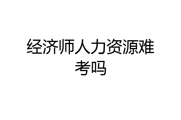 经济师人力资源难考吗