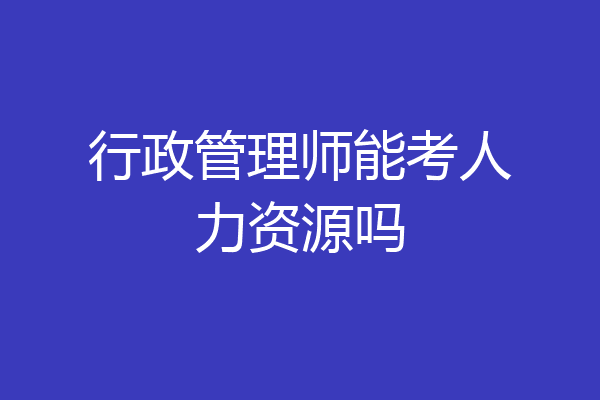 行政管理师能考人力资源吗
