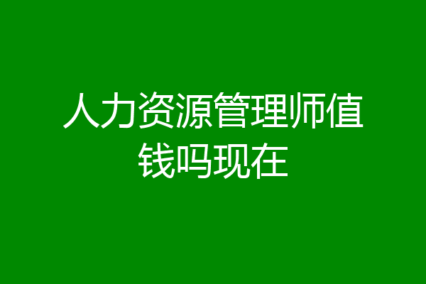 人力资源管理师值钱吗现在