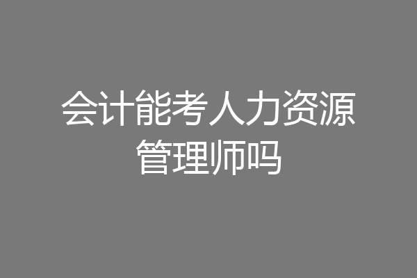 会计能考人力资源管理师吗
