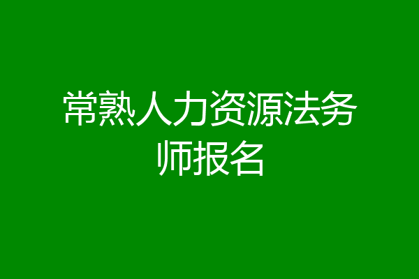 常熟人力资源法务师报名