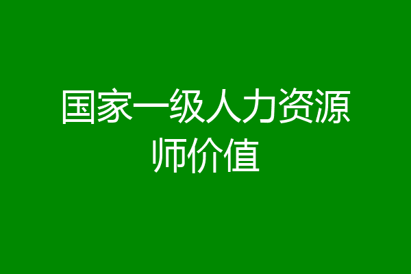 国家一级人力资源师价值