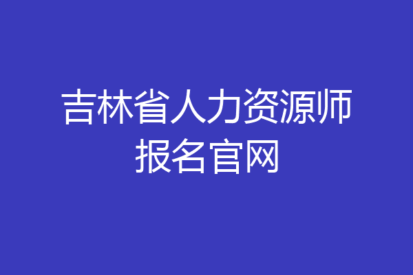 吉林省人力资源师报名官网