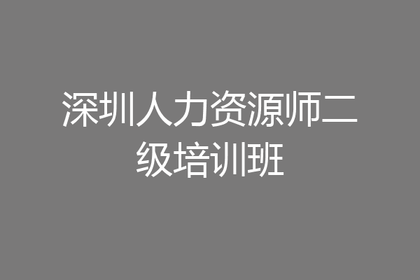 深圳人力资源师二级培训班
