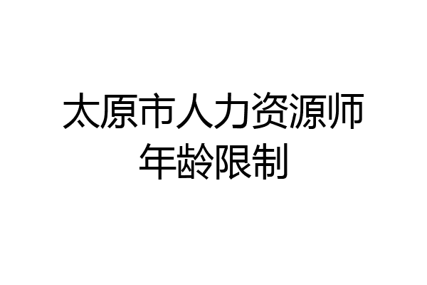 太原市人力资源师年龄限制