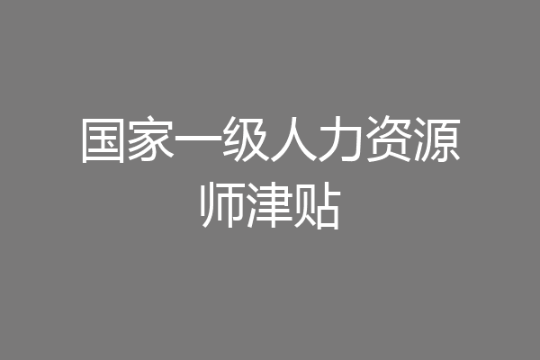 国家一级人力资源师津贴