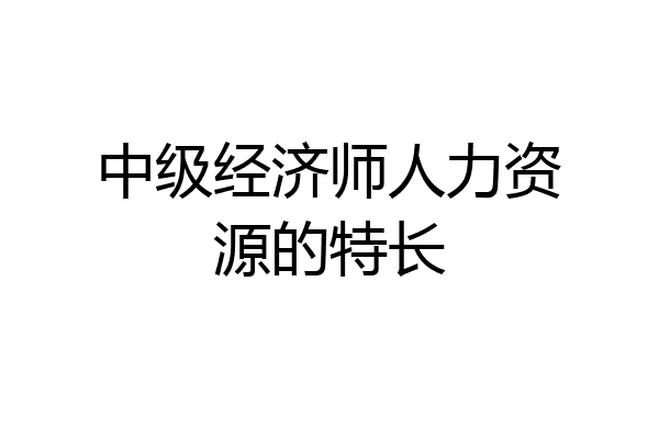 中级经济师人力资源的特长
