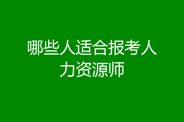 哪些人适合报考人力资源师