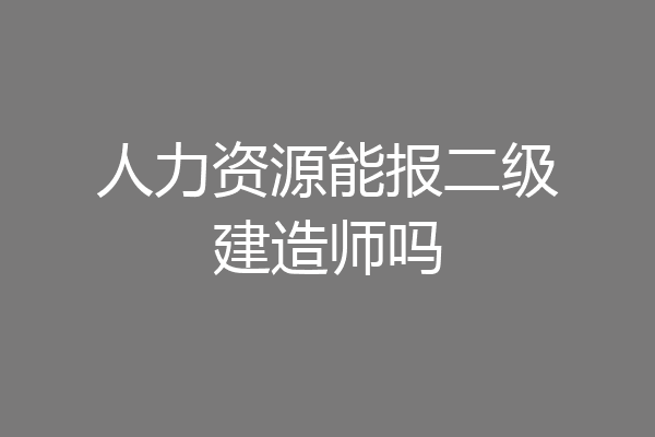 人力资源能报二级建造师吗