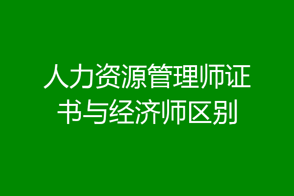 人力资源管理师证书与经济师区别