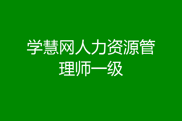 学慧网人力资源管理师一级