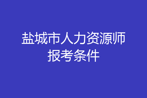 盐城市人力资源师报考条件