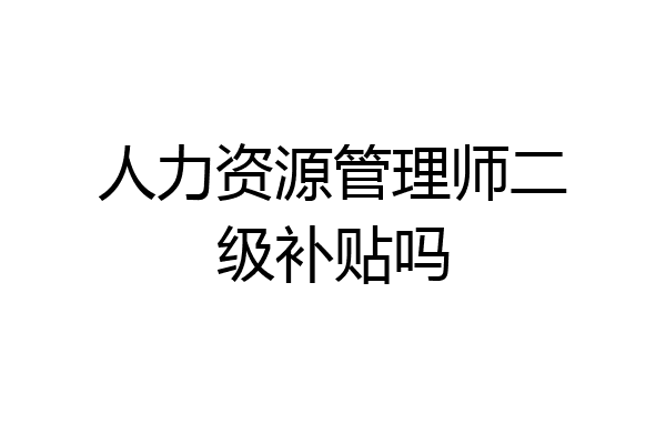 人力资源管理师二级补贴吗