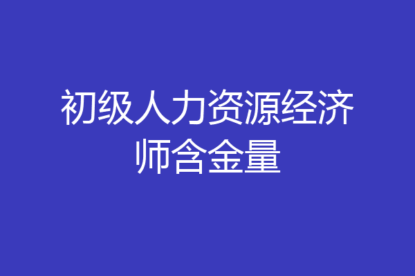 初级人力资源经济师含金量