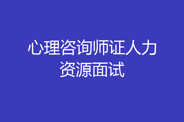 心理咨询师证人力资源面试