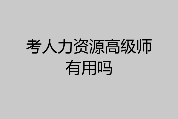 考人力资源高级师有用吗