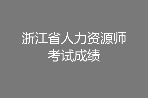 浙江省人力资源师考试成绩