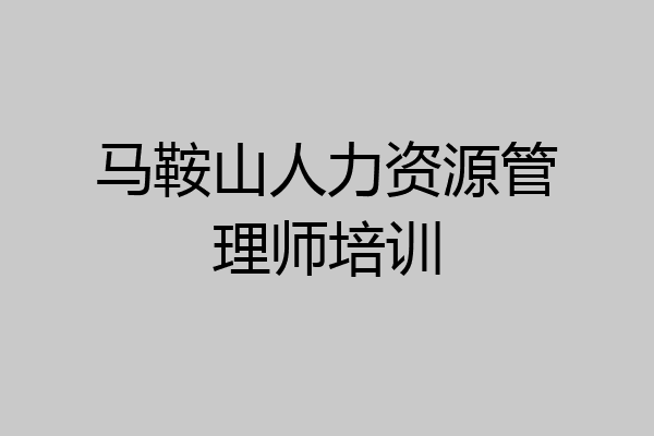 马鞍山人力资源管理师培训