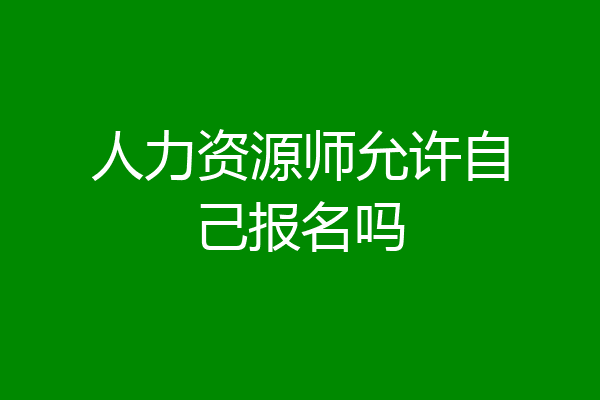 人力资源师允许自己报名吗