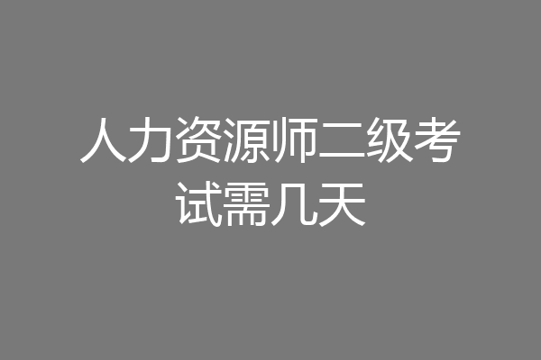 人力资源师二级考试需几天