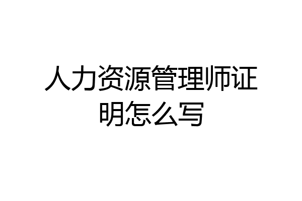 人力资源管理师证明怎么写
