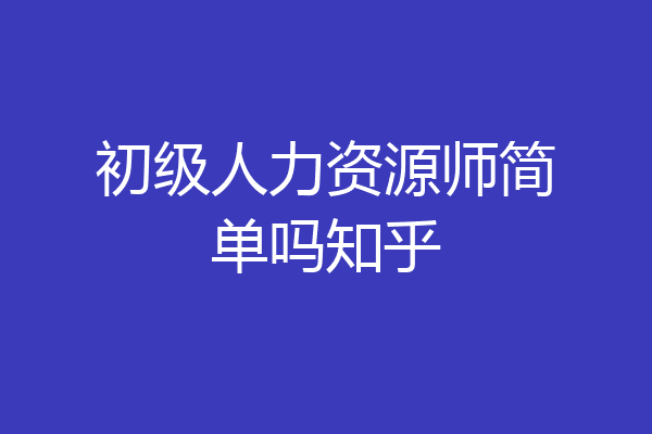 初级人力资源师简单吗知乎