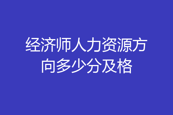 经济师人力资源方向多少分及格