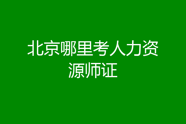 北京哪里考人力资源师证