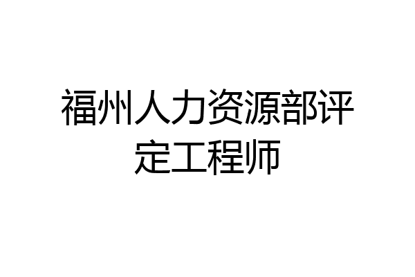 福州人力资源部评定工程师