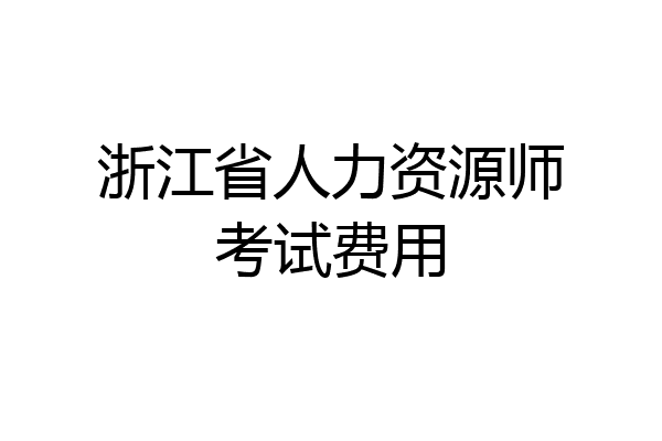 浙江省人力资源师考试费用